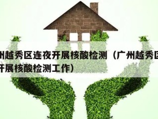 广州越秀区连夜开展核酸检测（广州越秀区连夜开展核酸检测工作）
