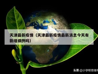 天津最新疫情（天津最新疫情最新消息今天有新增病例吗）
