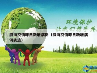 威海疫情昨日新增病例（威海疫情昨日新增病例轨迹）