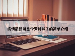 疫情最新消息今天封城了的简单介绍