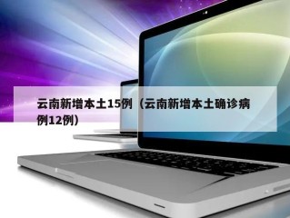 云南新增本土15例（云南新增本土确诊病 例12例）