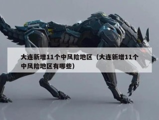 大连新增11个中风险地区（大连新增11个中风险地区有哪些）