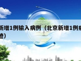 北京新增1例输入病例（北京新增1例病例活动轨迹）