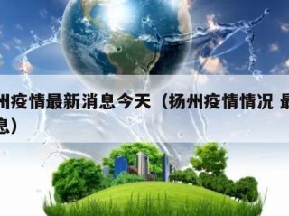 扬州疫情最新消息今天（扬州疫情情况 最新消息）