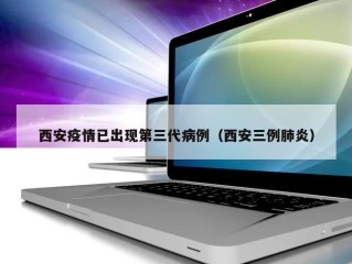 西安疫情已出现第三代病例（西安三例肺炎）