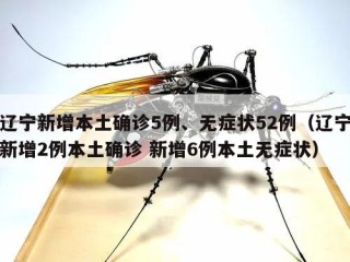 辽宁新增本土确诊5例、无症状52例（辽宁新增2例本土确诊 新增6例本土无症状）
