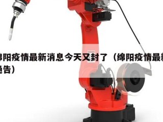 绵阳疫情最新消息今天又封了（绵阳疫情最新通告）