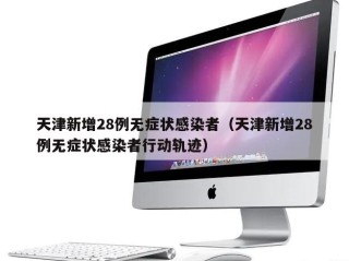 天津新增28例无症状感染者（天津新增28例无症状感染者行动轨迹）