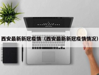 西安最新新冠疫情（西安最新新冠疫情情况）