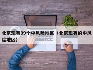 北京现有39个中风险地区（北京现有的中风险地区）