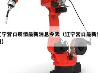 辽宁营口疫情最新消息今天（辽宁营口最新情况）