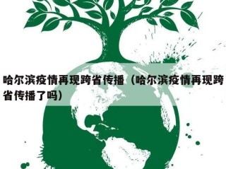 哈尔滨疫情再现跨省传播（哈尔滨疫情再现跨省传播了吗）