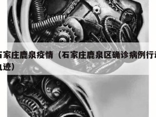 石家庄鹿泉疫情（石家庄鹿泉区确诊病例行动轨迹）