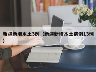 新疆新增本土3例（新疆新增本土病例13例）