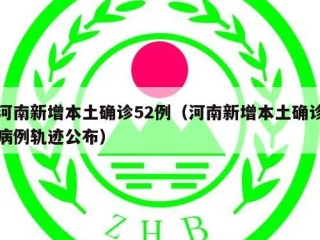 河南新增本土确诊52例（河南新增本土确诊病例轨迹公布）