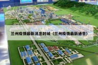 兰州疫情最新消息封城（兰州疫情最新通告）