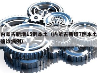 内蒙古新增15例本土（内蒙古新增7例本土确诊病例）