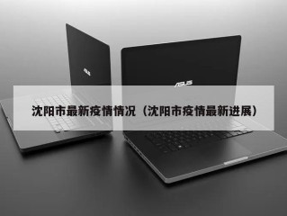 沈阳市最新疫情情况（沈阳市疫情最新进展）
