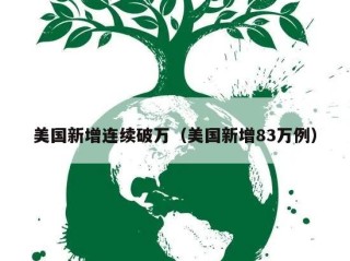 美国新增连续破万（美国新增83万例）