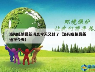 洛阳疫情最新消息今天又封了（洛阳疫情最新通报今天）