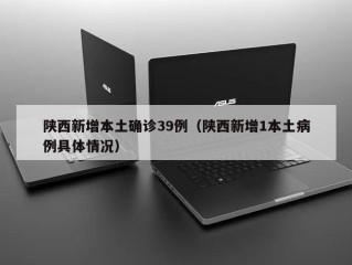 陕西新增本土确诊39例（陕西新增1本土病例具体情况）