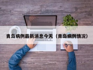 青岛病例最新消息今天（青岛病例情况）