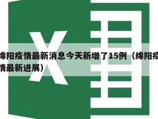 绵阳疫情最新消息今天新增了15例（绵阳疫情最新进展）