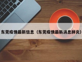 东莞疫情最新信息（东莞疫情最新消息肺炎）