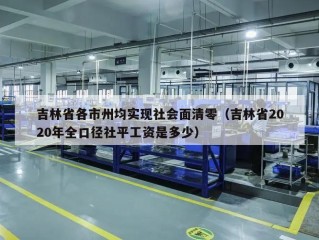 吉林省各市州均实现社会面清零（吉林省2020年全口径社平工资是多少）