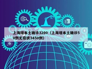 上海增本土确诊3200（上海增本土确诊50例无症状3450例）