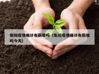 衡阳疫情确诊有新增吗（衡阳疫情确诊有新增吗今天）